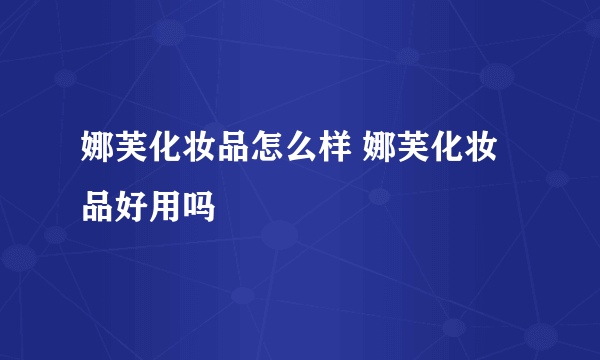 娜芙化妆品怎么样 娜芙化妆品好用吗