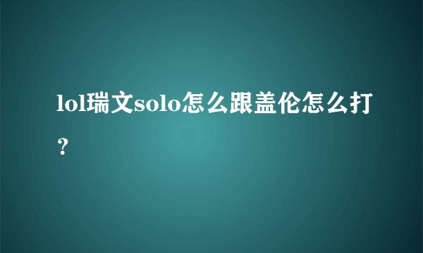 lol瑞文solo怎么跟盖伦怎么打？