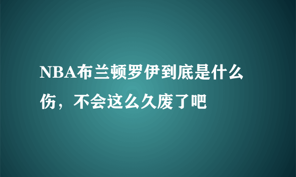 NBA布兰顿罗伊到底是什么伤，不会这么久废了吧