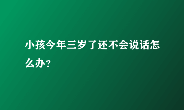 小孩今年三岁了还不会说话怎么办？