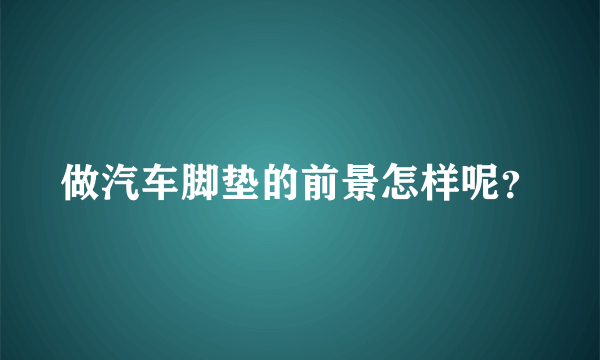 做汽车脚垫的前景怎样呢？