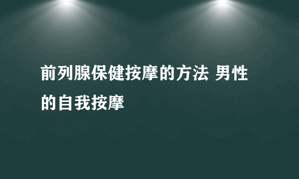 前列腺保健按摩的方法 男性的自我按摩