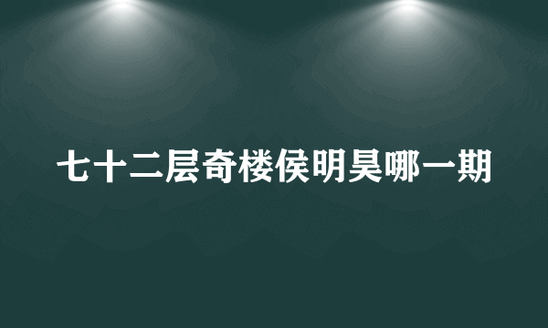 七十二层奇楼侯明昊哪一期