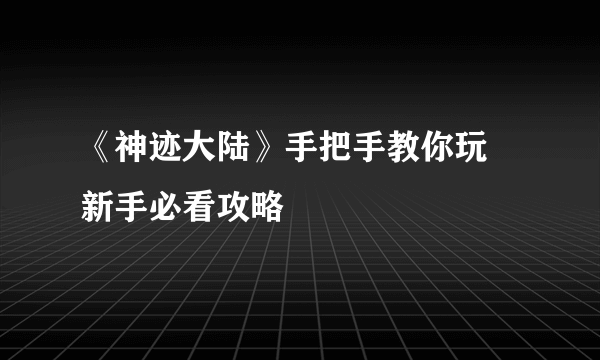 《神迹大陆》手把手教你玩 新手必看攻略