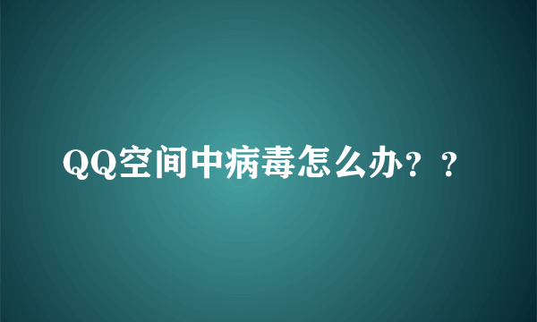 QQ空间中病毒怎么办？？