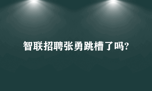 智联招聘张勇跳槽了吗?