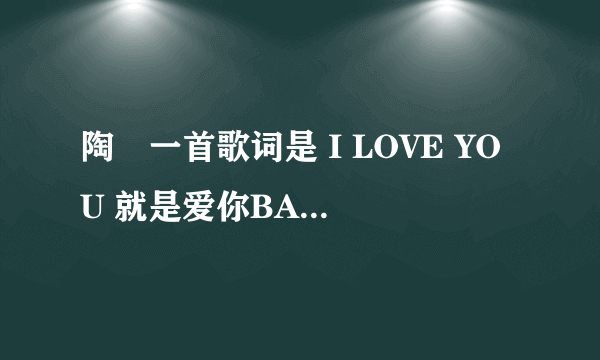 陶喆一首歌词是 I LOVE YOU 就是爱你BABY 歌名是神马？