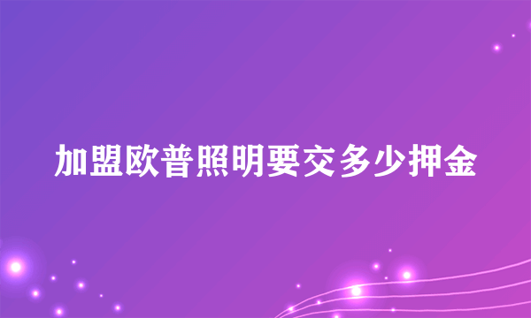 加盟欧普照明要交多少押金