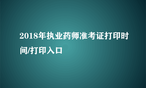 2018年执业药师准考证打印时间/打印入口