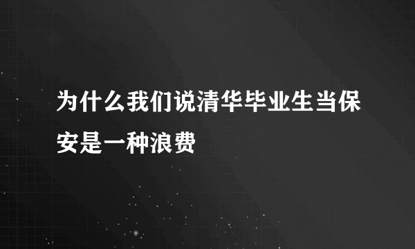 为什么我们说清华毕业生当保安是一种浪费