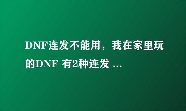 DNF连发不能用，我在家里玩的DNF 有2种连发 1、MK124的那个 打开连发之后 刷图 只要点X 屏幕就停住了