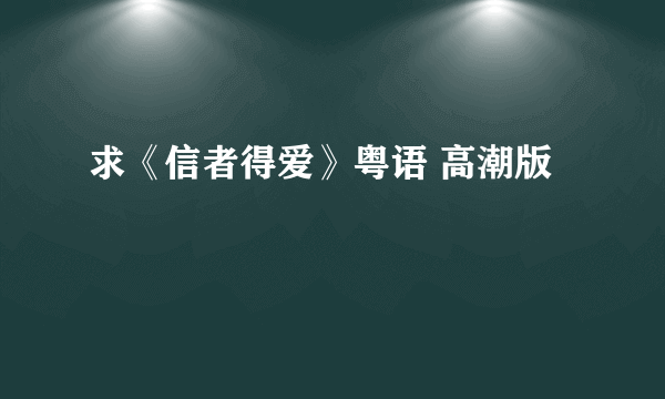 求《信者得爱》粤语 高潮版