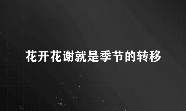 花开花谢就是季节的转移