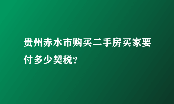 贵州赤水市购买二手房买家要付多少契税？