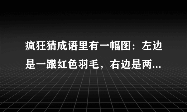 疯狂猜成语里有一幅图：左边是一跟红色羽毛，右边是两个人扛着一个3字，请问是什么成语？万分感谢啊~？