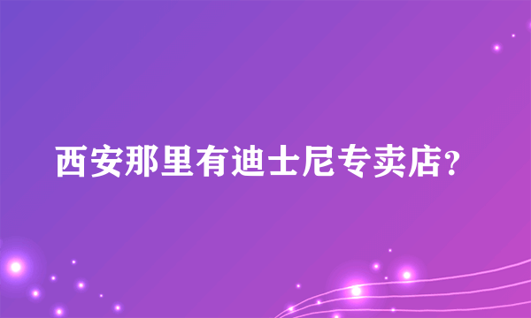 西安那里有迪士尼专卖店？