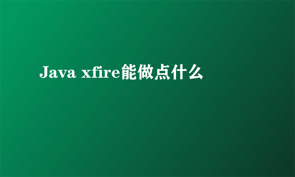 Java xfire能做点什么