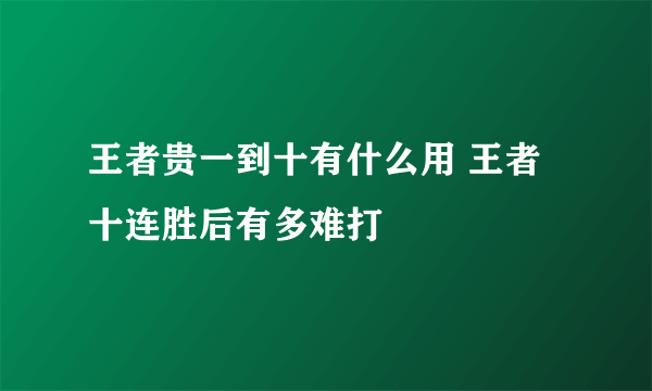 王者贵一到十有什么用 王者十连胜后有多难打