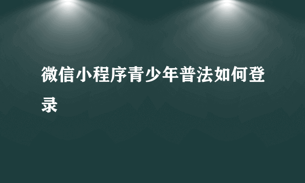 微信小程序青少年普法如何登录