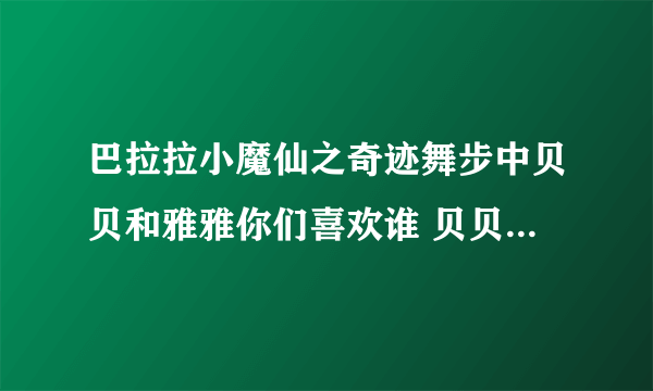 巴拉拉小魔仙之奇迹舞步中贝贝和雅雅你们喜欢谁 贝贝1 雅雅2