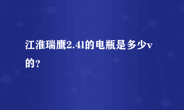 江淮瑞鹰2.4l的电瓶是多少v的？