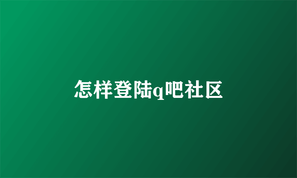 怎样登陆q吧社区