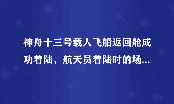 神舟十三号载人飞船返回舱成功着陆，航天员着陆时的场景是怎样的？