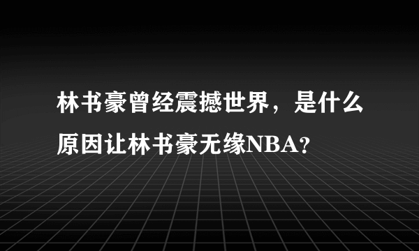 林书豪曾经震撼世界，是什么原因让林书豪无缘NBA？