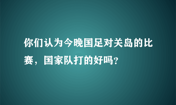 你们认为今晚国足对关岛的比赛，国家队打的好吗？