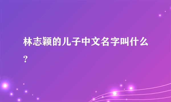 林志颖的儿子中文名字叫什么？