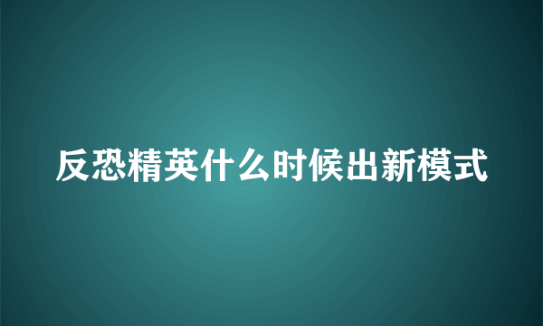 反恐精英什么时候出新模式