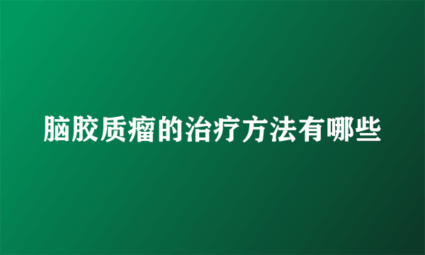 脑胶质瘤的治疗方法有哪些