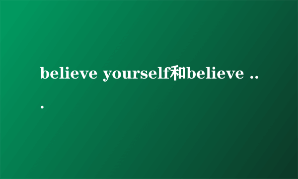 believe yourself和believe in yourself有什么区别