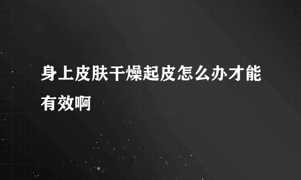 身上皮肤干燥起皮怎么办才能有效啊