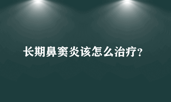 长期鼻窦炎该怎么治疗？