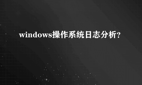 windows操作系统日志分析？