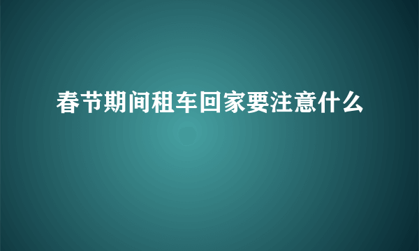 春节期间租车回家要注意什么