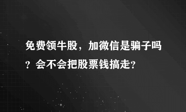 免费领牛股，加微信是骗子吗？会不会把股票钱搞走？