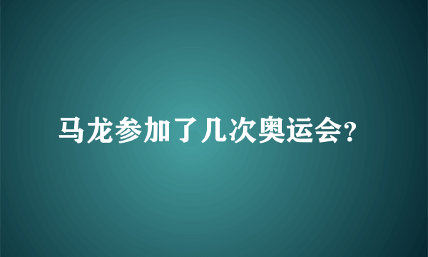 马龙参加了几次奥运会？