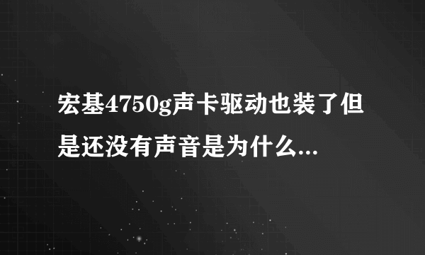 宏基4750g声卡驱动也装了但是还没有声音是为什么?各位大神帮帮忙