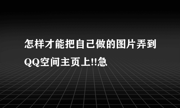 怎样才能把自己做的图片弄到QQ空间主页上!!急