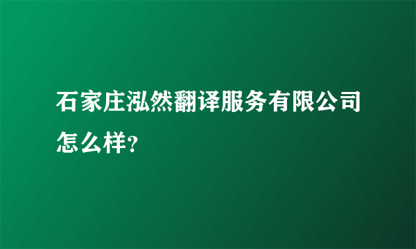 石家庄泓然翻译服务有限公司怎么样？