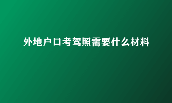 外地户口考驾照需要什么材料