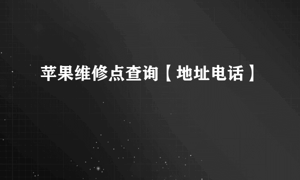 苹果维修点查询【地址电话】