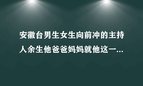 安徽台男生女生向前冲的主持人余生他爸爸妈妈就他这一个孩子吗?