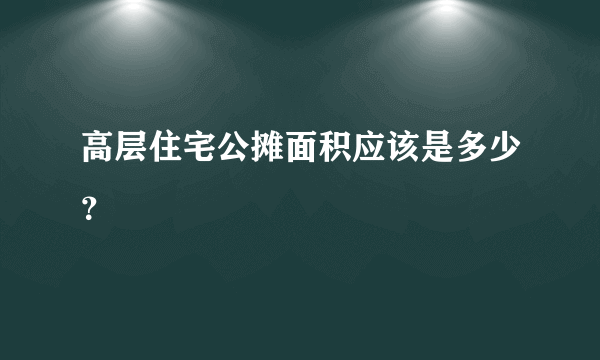 高层住宅公摊面积应该是多少？