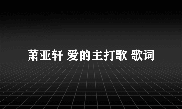 萧亚轩 爱的主打歌 歌词