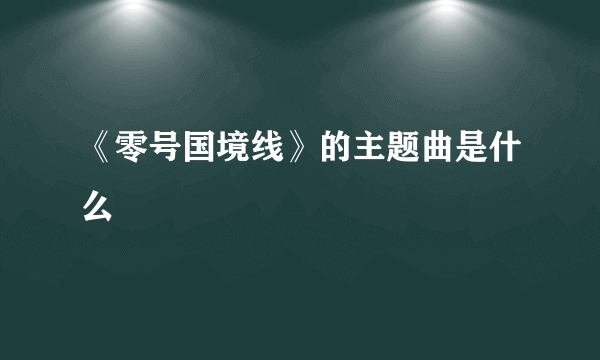 《零号国境线》的主题曲是什么