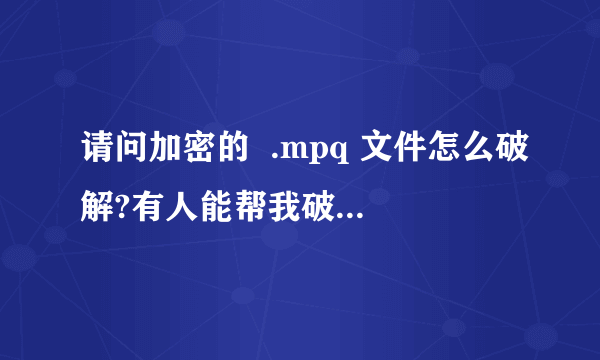 请问加密的  .mpq 文件怎么破解?有人能帮我破解一下吗?