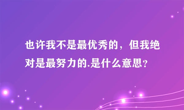 也许我不是最优秀的，但我绝对是最努力的.是什么意思？